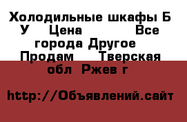 Холодильные шкафы Б/У  › Цена ­ 9 000 - Все города Другое » Продам   . Тверская обл.,Ржев г.